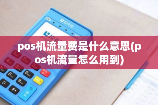 pos机流量费是什么意思(pos机流量怎么用到) pos机流量费是什么意思(pos机流量怎么用到)