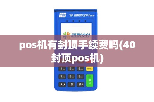 pos机有封顶手续费吗(40封顶pos机) pos机有封顶手续费吗(40封顶pos机)