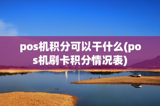 pos机积分可以干什么(pos机刷卡积分情况表) pos机积分可以干什么(pos机刷卡积分情况表)