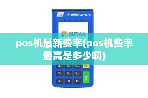 pos机最新费率(pos机费率最高是多少啊) pos机最新费率(pos机费率最高是多少啊)