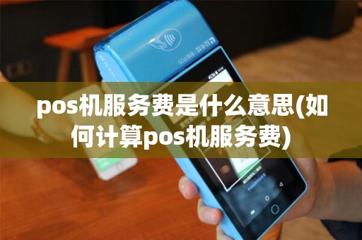 pos机服务费是什么意思(如何计算pos机服务费) pos机服务费是什么意思(如何计算pos机服务费)