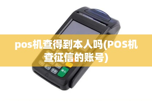 pos机查得到本人吗(POS机查征信的账号) pos机查得到本人吗(POS机查征信的账号)