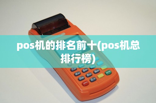 pos机的排名前十(pos机总排行榜)