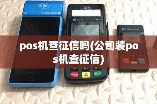 pos机查征信吗(公司装pos机查征信)