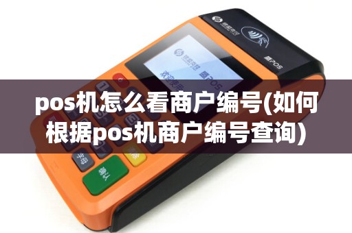 pos机怎么看商户编号(如何根据pos机商户编号查询) pos机怎么看商户编号(如何根据pos机商户编号查询)