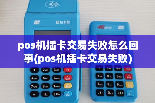 pos机插卡交易失败怎么回事(pos机插卡交易失败) pos机插卡交易失败怎么回事(pos机插卡交易失败)