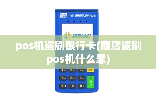 pos机盗刷银行卡(商店盗刷pos机什么罪) pos机盗刷银行卡(商店盗刷pos机什么罪)