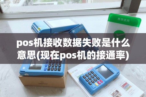 pos机接收数据失败是什么意思(现在pos机的接通率)