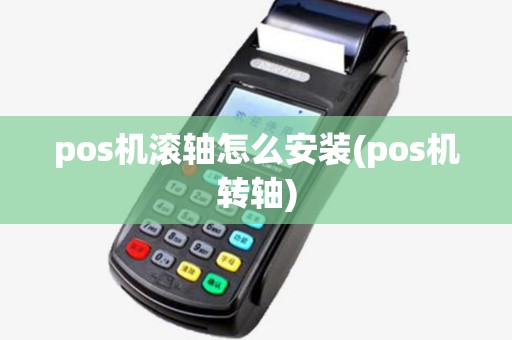 pos机滚轴怎么安装(pos机转轴) pos机滚轴怎么安装(pos机转轴)