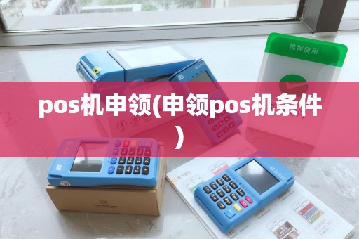 pos机申领(申领pos机条件) pos机申领(申领pos机条件)