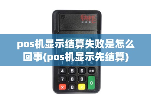 pos机显示结算失败是怎么回事(pos机显示先结算) pos机显示结算失败是怎么回事(pos机显示先结算)