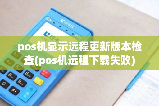 pos机显示远程更新版本检查(pos机远程下载失败) pos机显示远程更新版本检查(pos机远程下载失败)