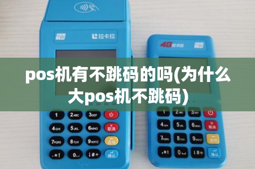 pos机有不跳码的吗(为什么大pos机不跳码) pos机有不跳码的吗(为什么大pos机不跳码)
