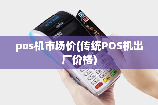 pos机市场价(传统POS机出厂价格) pos机市场价(传统POS机出厂价格)