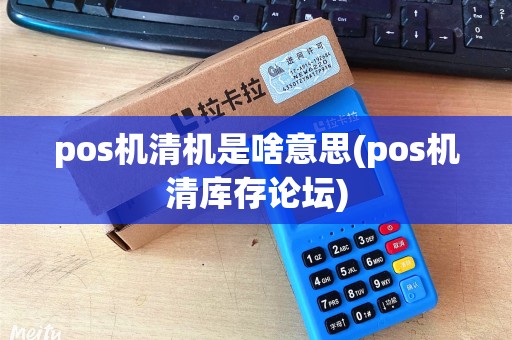 pos机清机是啥意思(pos机清库存论坛) pos机清机是啥意思(pos机清库存论坛)