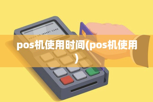 pos机使用时间(pos机使用) pos机使用时间(pos机使用)