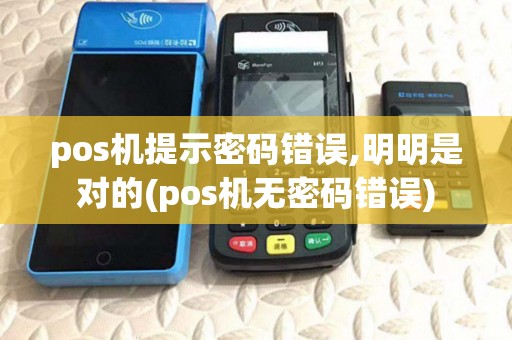 pos机提示密码错误,明明是对的(pos机无密码错误)