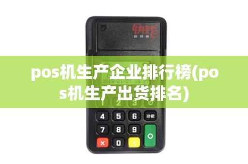 pos机生产企业排行榜(pos机生产出货排名) pos机生产企业排行榜(pos机生产出货排名)