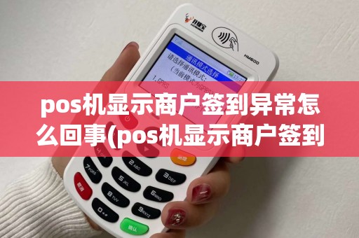 pos机显示商户签到异常怎么回事(pos机显示商户签到异常)