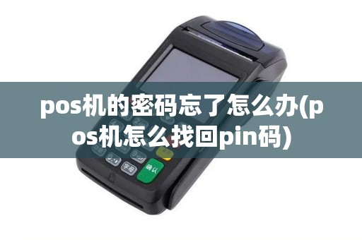 pos机的密码忘了怎么办(pos机怎么找回pin码) pos机的密码忘了怎么办(pos机怎么找回pin码)