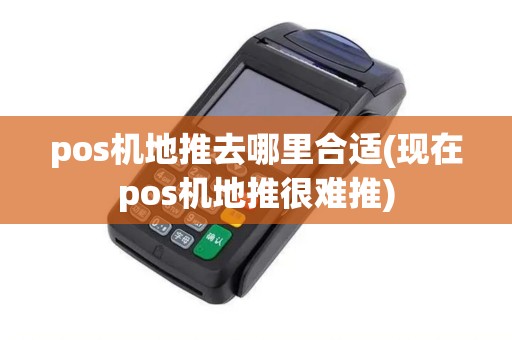 pos机地推去哪里合适(现在pos机地推很难推) pos机地推去哪里合适(现在pos机地推很难推)