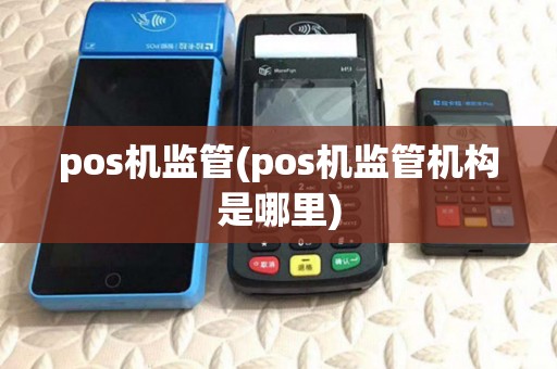 pos机监管(pos机监管机构是哪里) pos机监管(pos机监管机构是哪里)