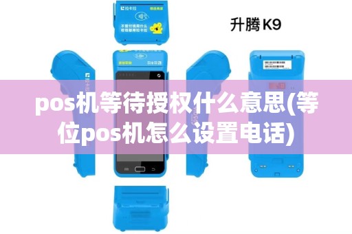 pos机等待授权什么意思(等位pos机怎么设置电话) pos机等待授权什么意思(等位pos机怎么设置电话)