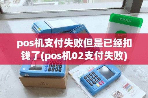 pos机支付失败但是已经扣钱了(pos机02支付失败) pos机支付失败但是已经扣钱了(pos机02支付失败)