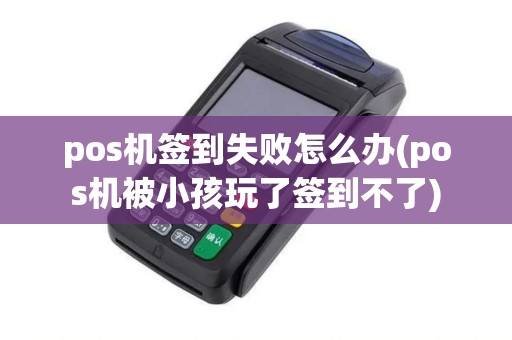 pos机签到失败怎么办(pos机被小孩玩了签到不了) pos机签到失败怎么办(pos机被小孩玩了签到不了)