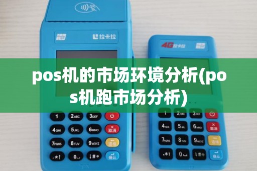 pos机的市场环境分析(pos机跑市场分析) pos机的市场环境分析(pos机跑市场分析)