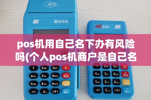 pos机用自己名下办有风险吗(个人pos机商户是自己名字) pos机用自己名下办有风险吗(个人pos机商户是自己名字)