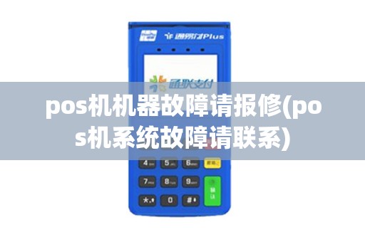 pos机机器故障请报修(pos机系统故障请联系) pos机机器故障请报修(pos机系统故障请联系)