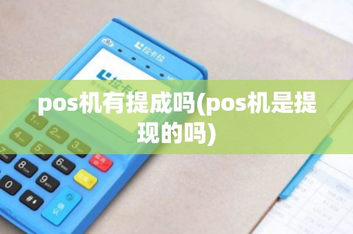 pos机有提成吗(pos机是提现的吗) pos机有提成吗(pos机是提现的吗)