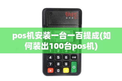 pos机安装一台一百提成(如何装出100台pos机) pos机安装一台一百提成(如何装出100台pos机)