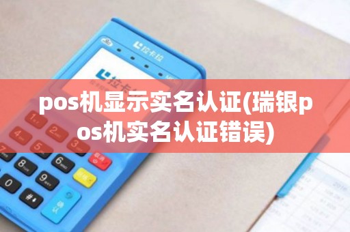 pos机显示实名认证(瑞银pos机实名认证错误) pos机显示实名认证(瑞银pos机实名认证错误)