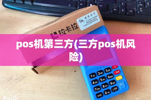 pos机第三方(三方pos机风险) pos机第三方(三方pos机风险)