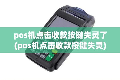 pos机点击收款按键失灵了(pos机点击收款按键失灵) pos机点击收款按键失灵了(pos机点击收款按键失灵)