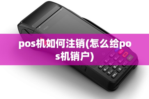 pos机如何注销(怎么给pos机销户) pos机如何注销(怎么给pos机销户)
