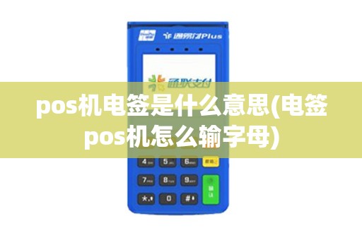 pos机电签是什么意思(电签pos机怎么输字母) pos机电签是什么意思(电签pos机怎么输字母)
