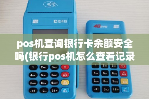 pos机查询银行卡余额安全吗(银行pos机怎么查看记录) pos机查询银行卡余额安全吗(银行pos机怎么查看记录)