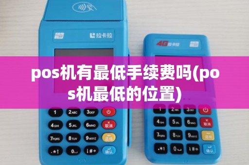 pos机有最低手续费吗(pos机最低的位置) pos机有最低手续费吗(pos机最低的位置)