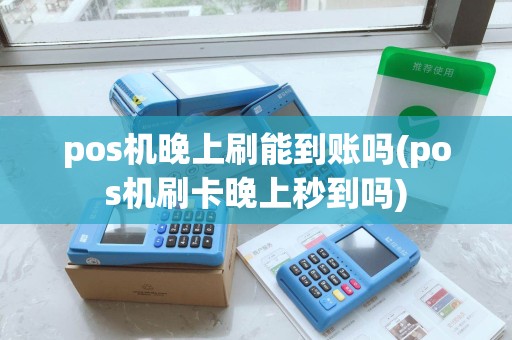 pos机晚上刷能到账吗(pos机刷卡晚上秒到吗)