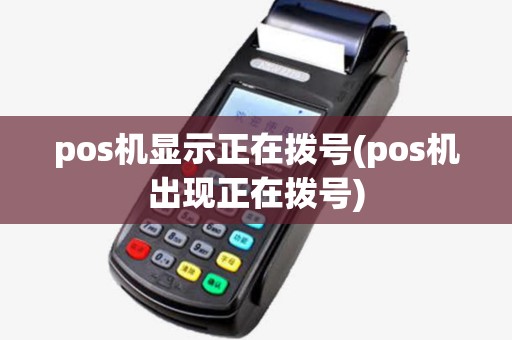 pos机显示正在拨号(pos机出现正在拨号) pos机显示正在拨号(pos机出现正在拨号)
