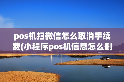pos机扫微信怎么取消手续费(小程序pos机信息怎么删除) pos机扫微信怎么取消手续费(小程序pos机信息怎么删除)