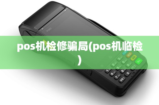 pos机检修骗局(pos机临检) pos机检修骗局(pos机临检)