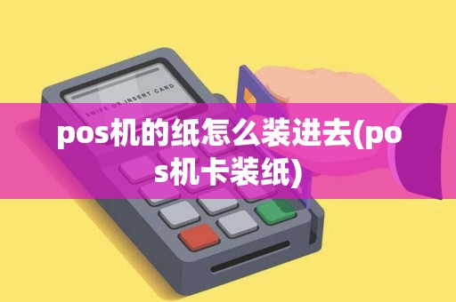 pos机的纸怎么装进去(pos机卡装纸) pos机的纸怎么装进去(pos机卡装纸)