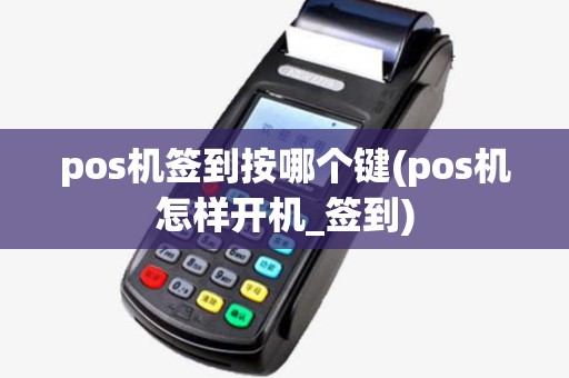 pos机签到按哪个键(pos机怎样开机_签到) pos机签到按哪个键(pos机怎样开机_签到)