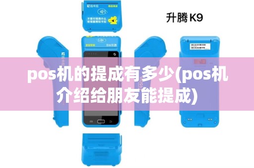 pos机的提成有多少(pos机介绍给朋友能提成) pos机的提成有多少(pos机介绍给朋友能提成)