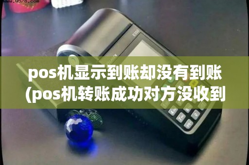 pos机显示到账却没有到账(pos机转账成功对方没收到) pos机显示到账却没有到账(pos机转账成功对方没收到)