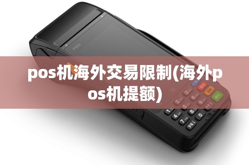 pos机海外交易限制(海外pos机提额) pos机海外交易限制(海外pos机提额)